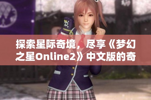 探索星际奇境，尽享《梦幻之星Online2》中文版的奇妙冒险与乐趣