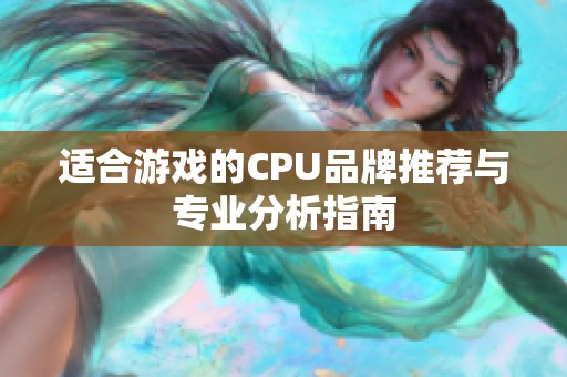 适合游戏的CPU品牌推荐与专业分析指南