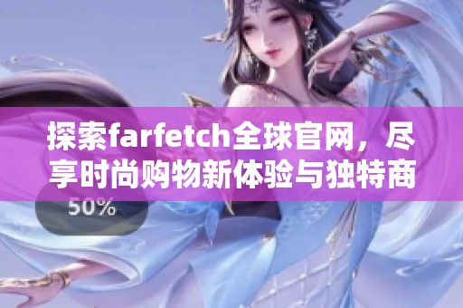 探索farfetch全球官网，尽享时尚购物新体验与独特商品选择