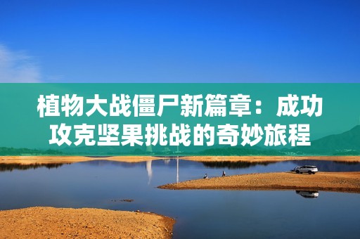 植物大战僵尸新篇章：成功攻克坚果挑战的奇妙旅程