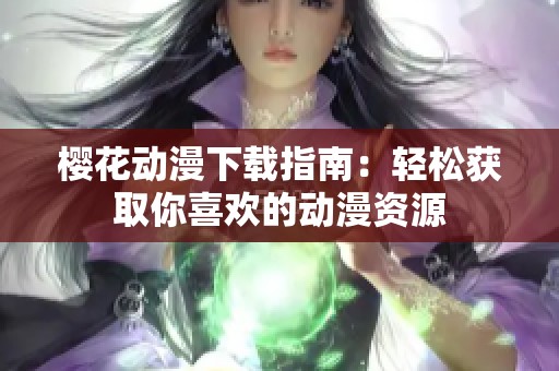 樱花动漫下载指南：轻松获取你喜欢的动漫资源