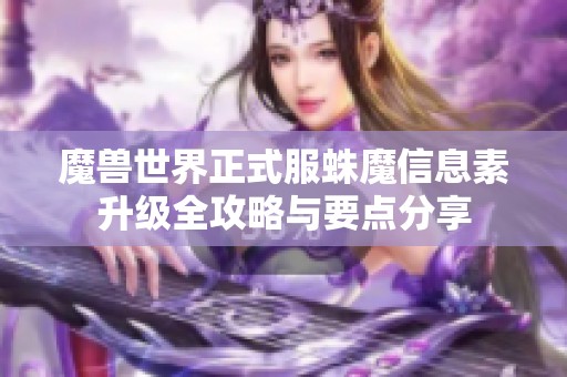 魔兽世界正式服蛛魔信息素升级全攻略与要点分享