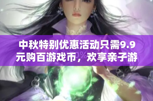 中秋特别优惠活动只需9.9元购百游戏币，欢享亲子游乐时光