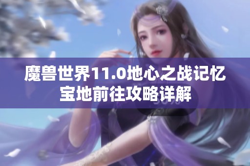 魔兽世界11.0地心之战记忆宝地前往攻略详解