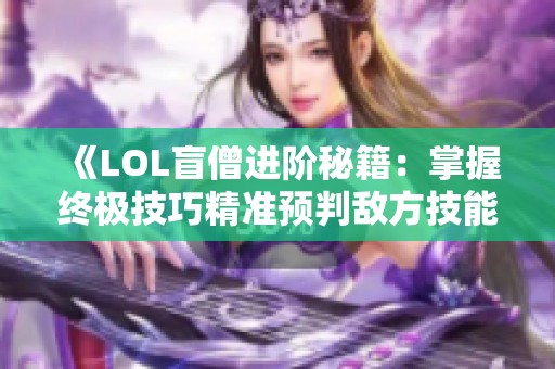 《LOL盲僧进阶秘籍：掌握终极技巧精准预判敌方技能》