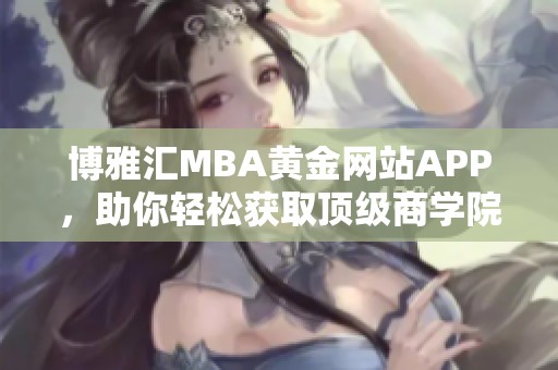 博雅汇MBA黄金网站APP，助你轻松获取顶级商学院资源