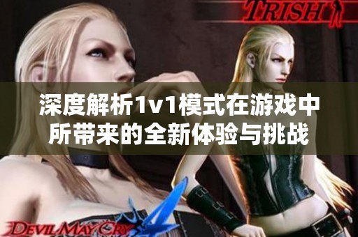 深度解析1v1模式在游戏中所带来的全新体验与挑战