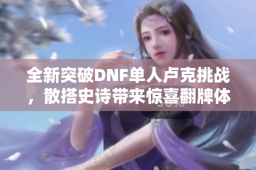 全新突破DNF单人卢克挑战，散搭史诗带来惊喜翻牌体验