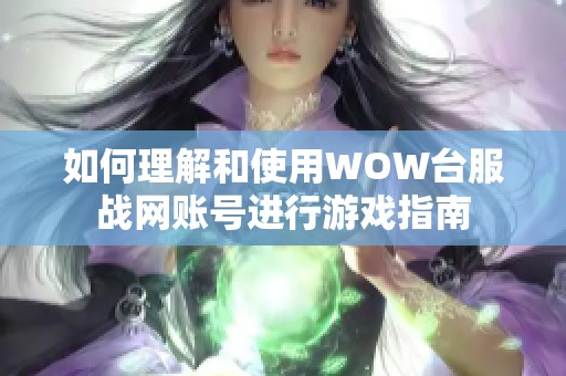 如何理解和使用WOW台服战网账号进行游戏指南