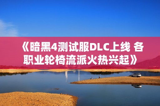 《暗黑4测试服DLC上线 各职业轮椅流派火热兴起》