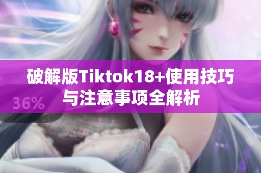 破解版Tiktok18+使用技巧与注意事项全解析