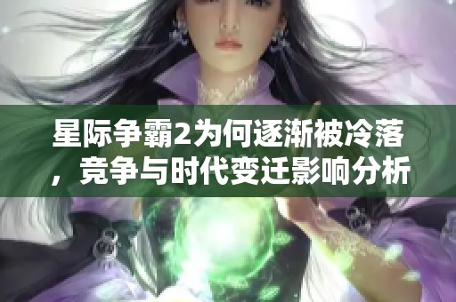 星际争霸2为何逐渐被冷落，竞争与时代变迁影响分析