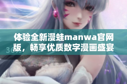 体验全新漫蛙manwa官网版，畅享优质数字漫画盛宴