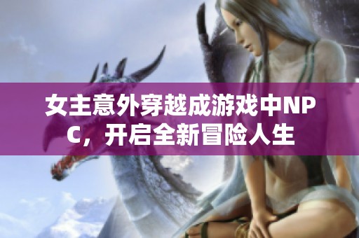 女主意外穿越成游戏中NPC，开启全新冒险人生