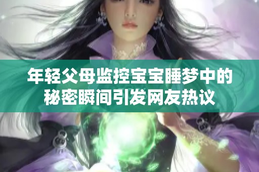 年轻父母监控宝宝睡梦中的秘密瞬间引发网友热议