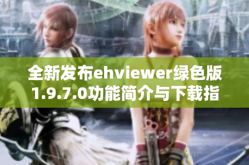 全新发布ehviewer绿色版1.9.7.0功能简介与下载指南