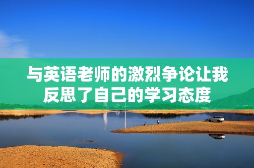 与英语老师的激烈争论让我反思了自己的学习态度