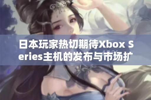 日本玩家热切期待Xbox Series主机的发布与市场扩展