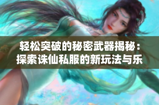 轻松突破的秘密武器揭秘：探索诛仙私服的新玩法与乐趣