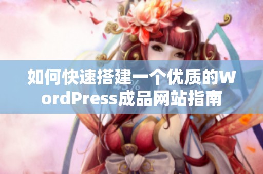 如何快速搭建一个优质的WordPress成品网站指南