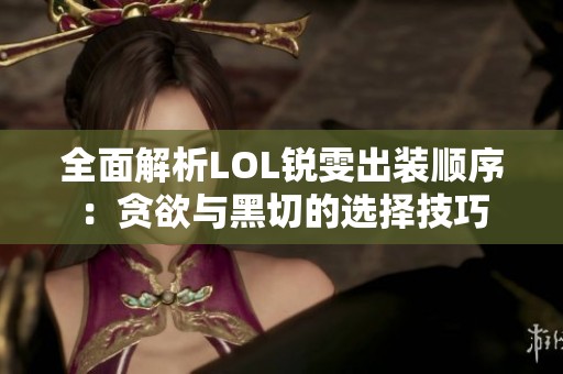 全面解析LOL锐雯出装顺序：贪欲与黑切的选择技巧