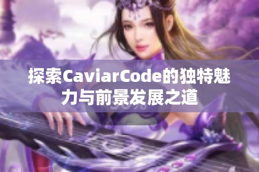 探索CaviarCode的独特魅力与前景发展之道