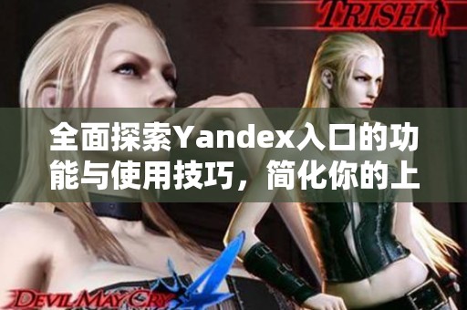 全面探索Yandex入口的功能与使用技巧，简化你的上网体验