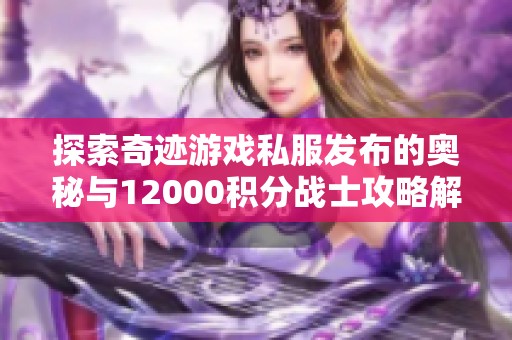 探索奇迹游戏私服发布的奥秘与12000积分战士攻略解析