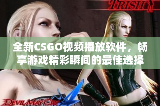 全新CSGO视频播放软件，畅享游戏精彩瞬间的最佳选择