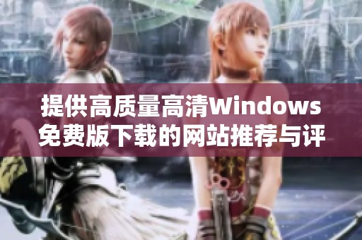 提供高质量高清Windows免费版下载的网站推荐与评析