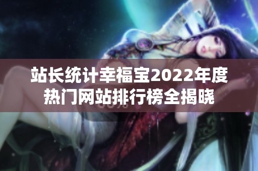 站长统计幸福宝2022年度热门网站排行榜全揭晓