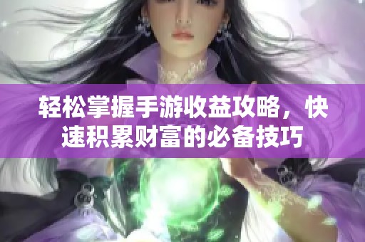 轻松掌握手游收益攻略，快速积累财富的必备技巧