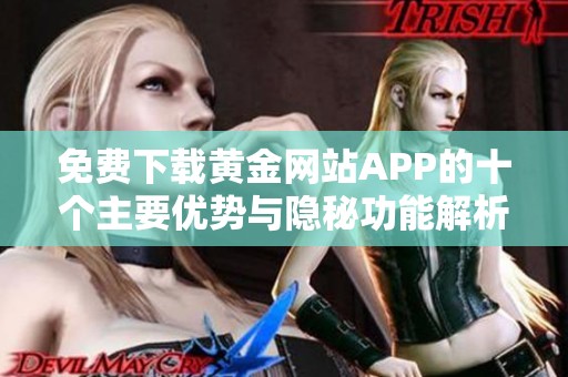 免费下载黄金网站APP的十个主要优势与隐秘功能解析