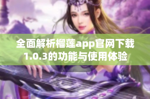 全面解析榴莲app官网下载1.0.3的功能与使用体验