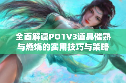 全面解读PO1V3道具催熟与燃烧的实用技巧与策略