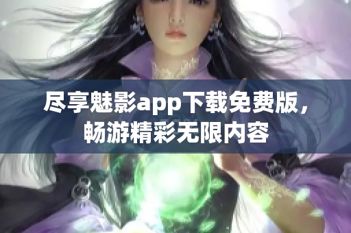 尽享魅影app下载免费版，畅游精彩无限内容