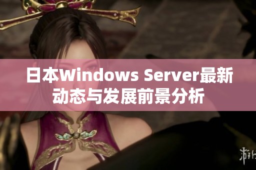 日本Windows Server最新动态与发展前景分析