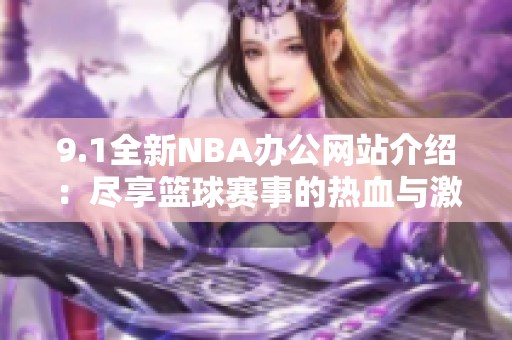 9.1全新NBA办公网站介绍：尽享篮球赛事的热血与激情