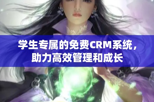 学生专属的免费CRM系统，助力高效管理和成长