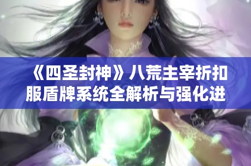 《四圣封神》八荒主宰折扣服盾牌系统全解析与强化进阶攻略