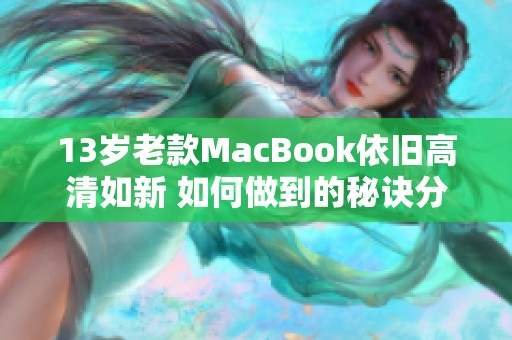 13岁老款MacBook依旧高清如新 如何做到的秘诀分享