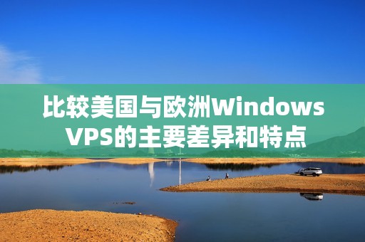 比较美国与欧洲Windows VPS的主要差异和特点