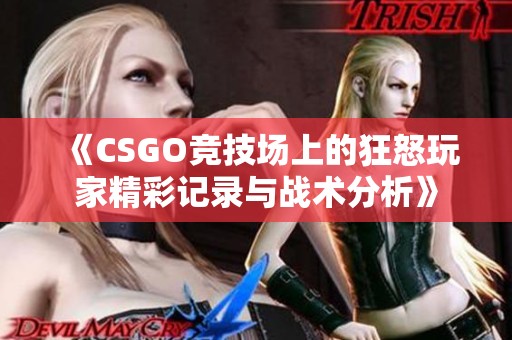 《CSGO竞技场上的狂怒玩家精彩记录与战术分析》