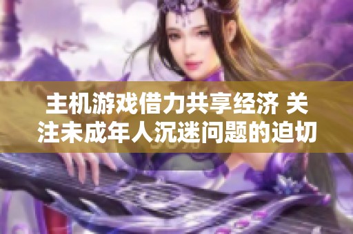 主机游戏借力共享经济 关注未成年人沉迷问题的迫切性