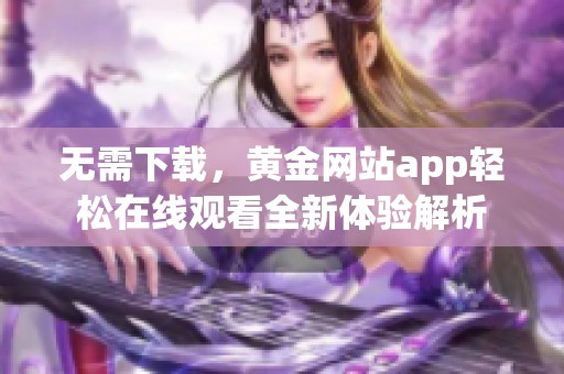 无需下载，黄金网站app轻松在线观看全新体验解析