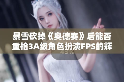 暴雪砍掉《奥德赛》后能否重拾3A级角色扮演FPS的辉煌？