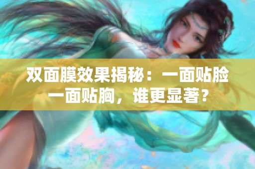 双面膜效果揭秘：一面贴脸一面贴胸，谁更显著？