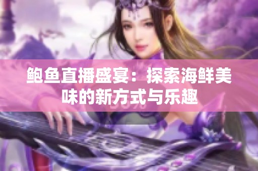 鲍鱼直播盛宴：探索海鲜美味的新方式与乐趣