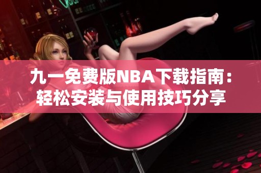 九一免费版NBA下载指南：轻松安装与使用技巧分享