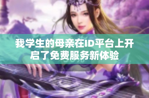 我学生的母亲在ID平台上开启了免费服务新体验